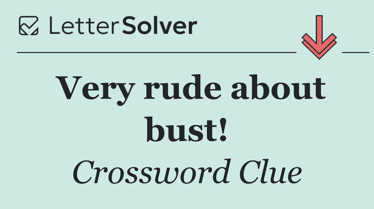 Very rude about bust!