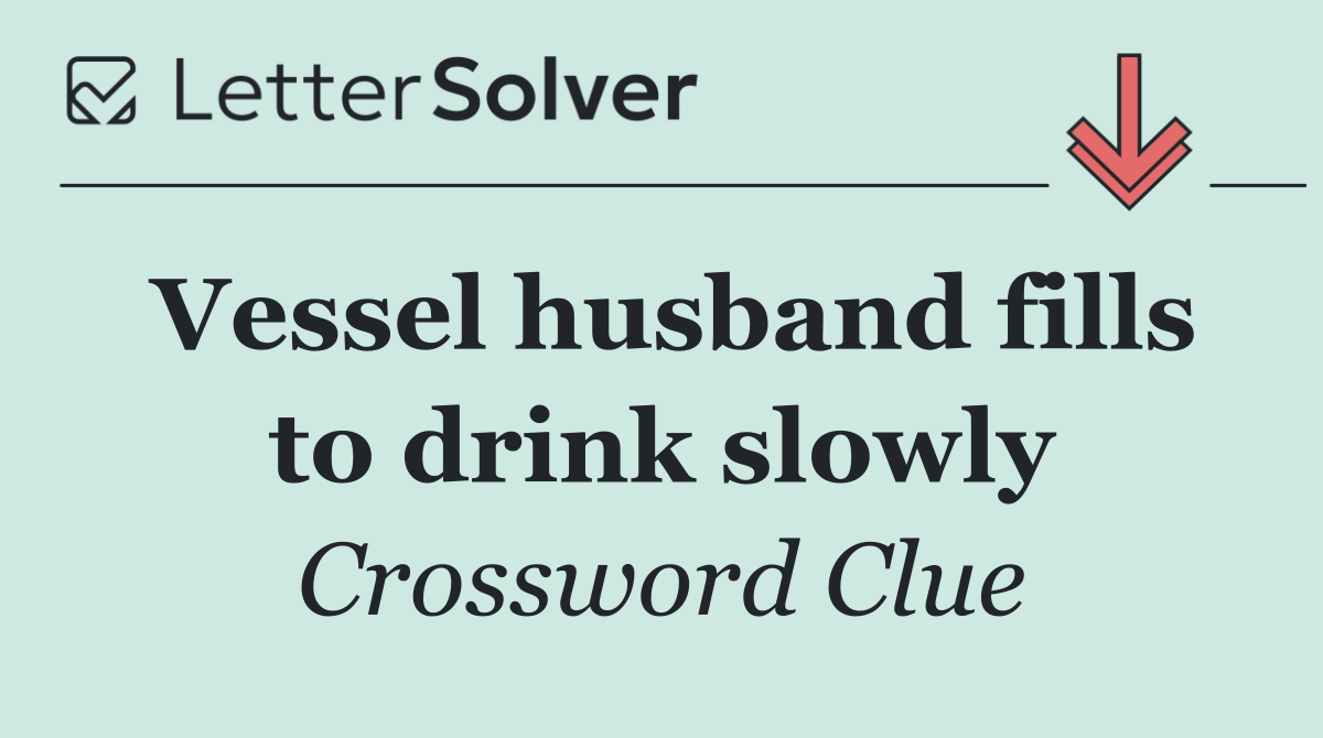 Vessel husband fills to drink slowly