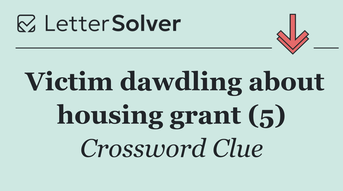 Victim dawdling about housing grant (5)