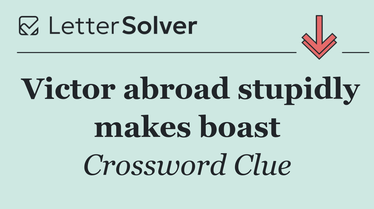 Victor abroad stupidly makes boast