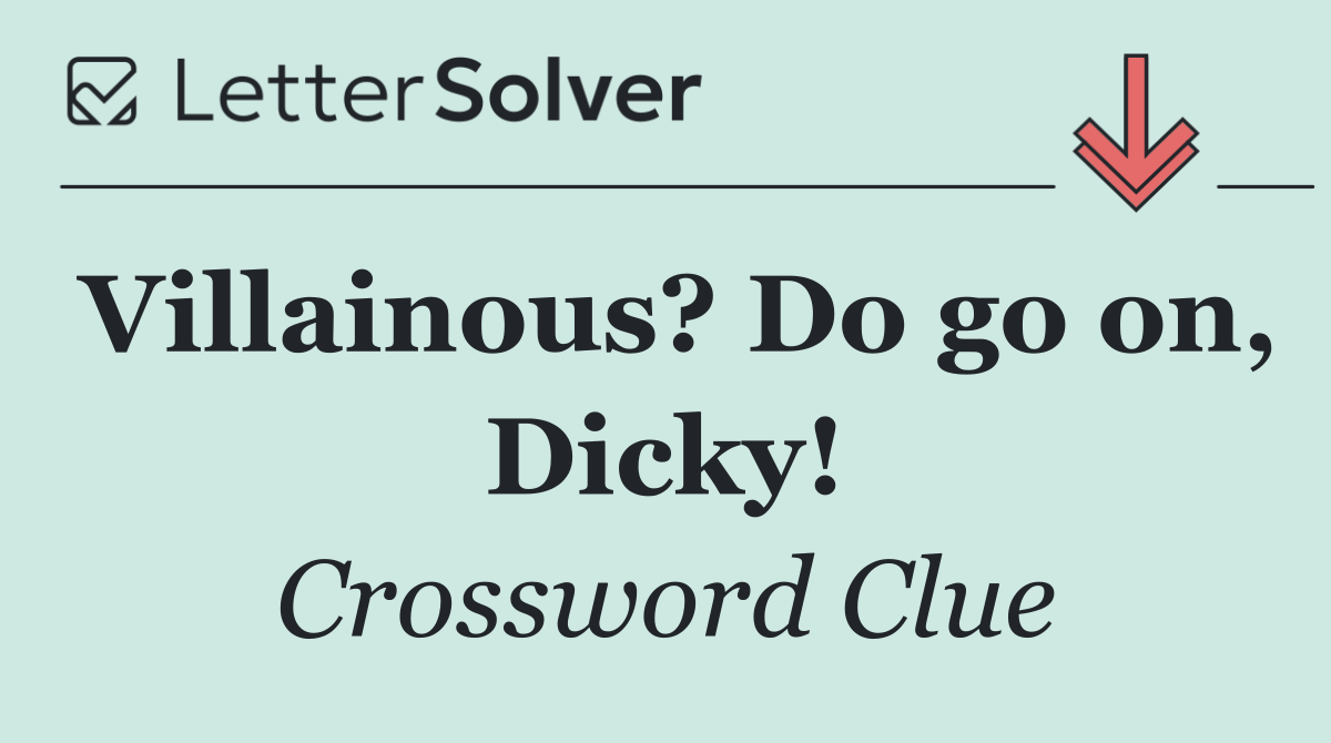 Villainous? Do go on, Dicky!