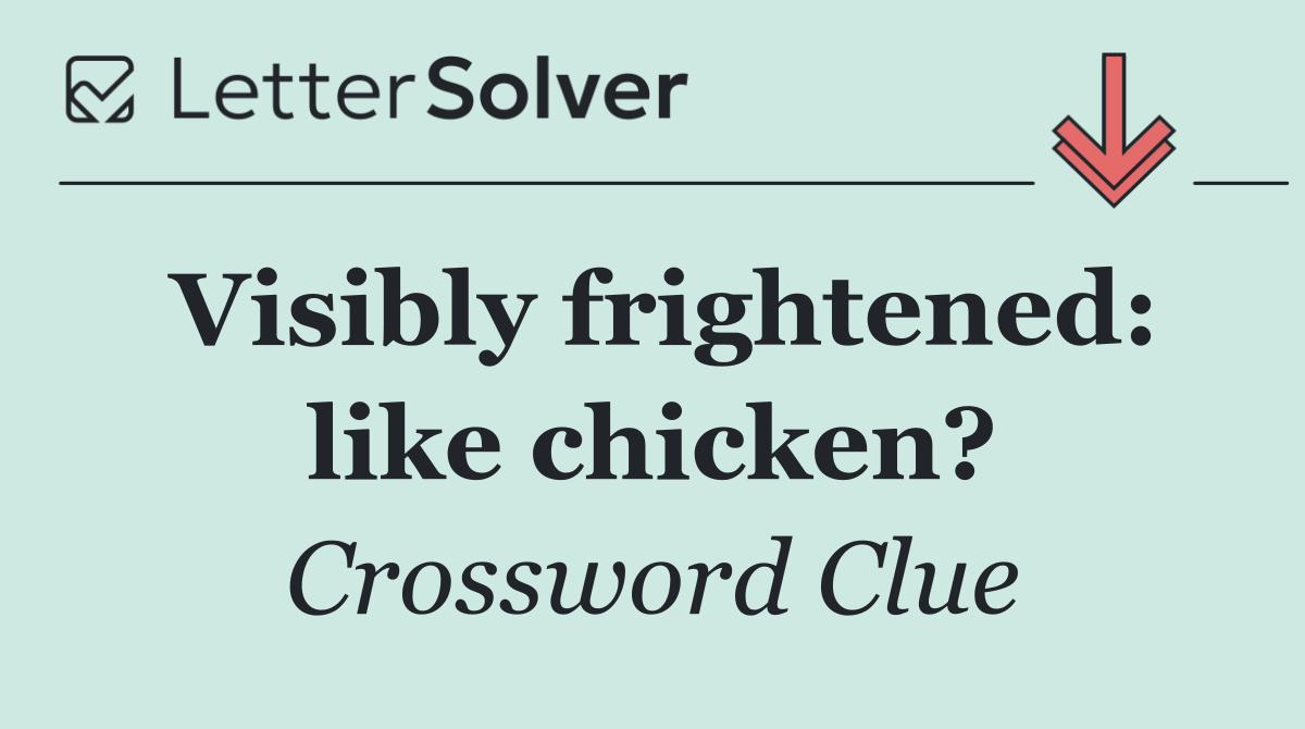 Visibly frightened: like chicken?