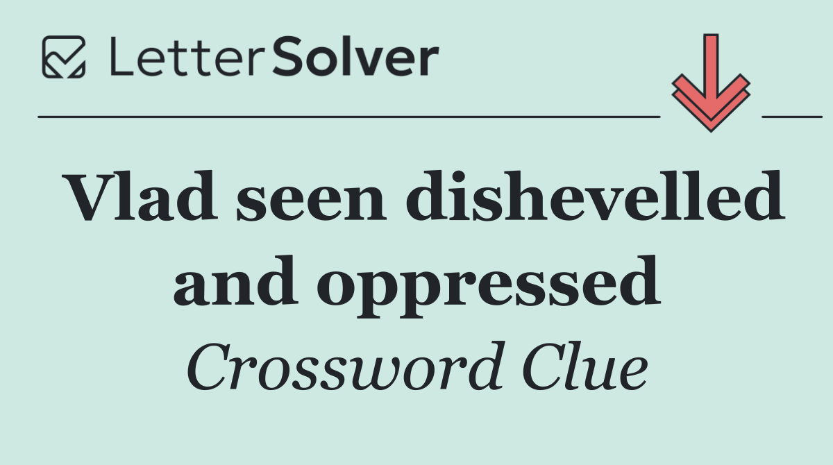 Vlad seen dishevelled and oppressed