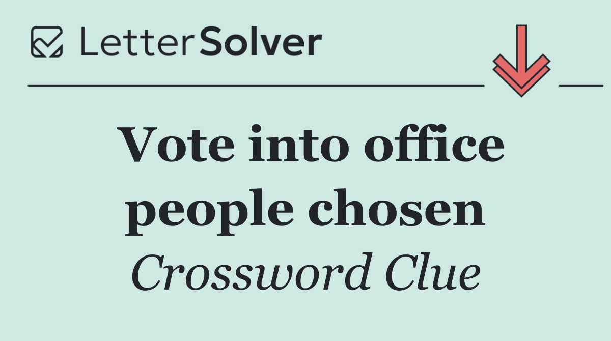 Vote into office people chosen