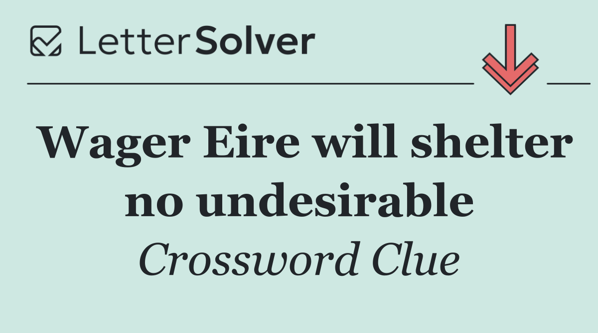 Wager Eire will shelter no undesirable