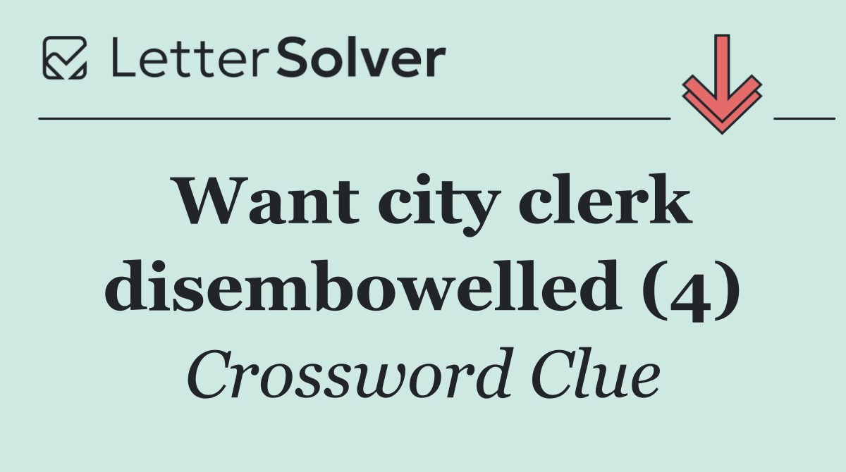 Want city clerk disembowelled (4)