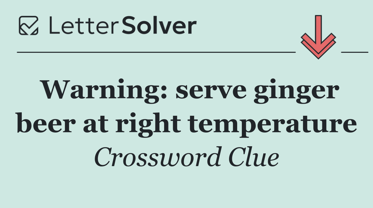 Warning: serve ginger beer at right temperature