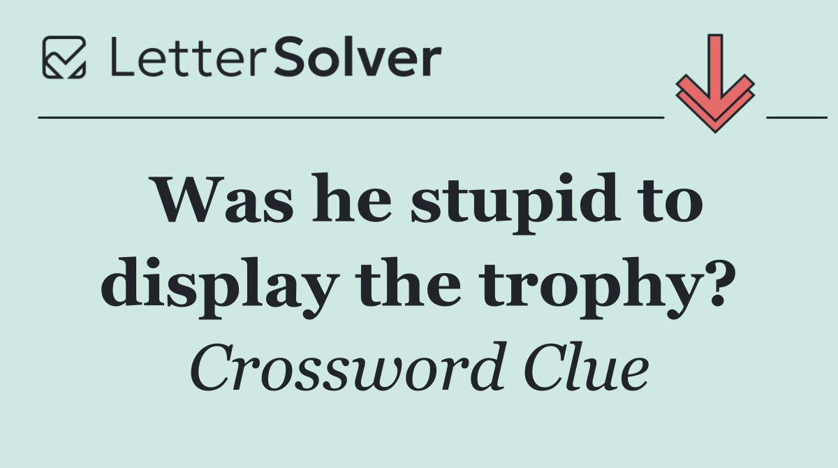 Was he stupid to display the trophy?