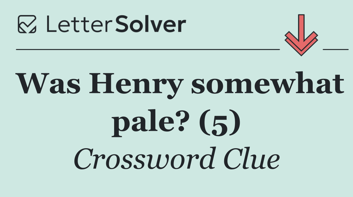 Was Henry somewhat pale? (5)