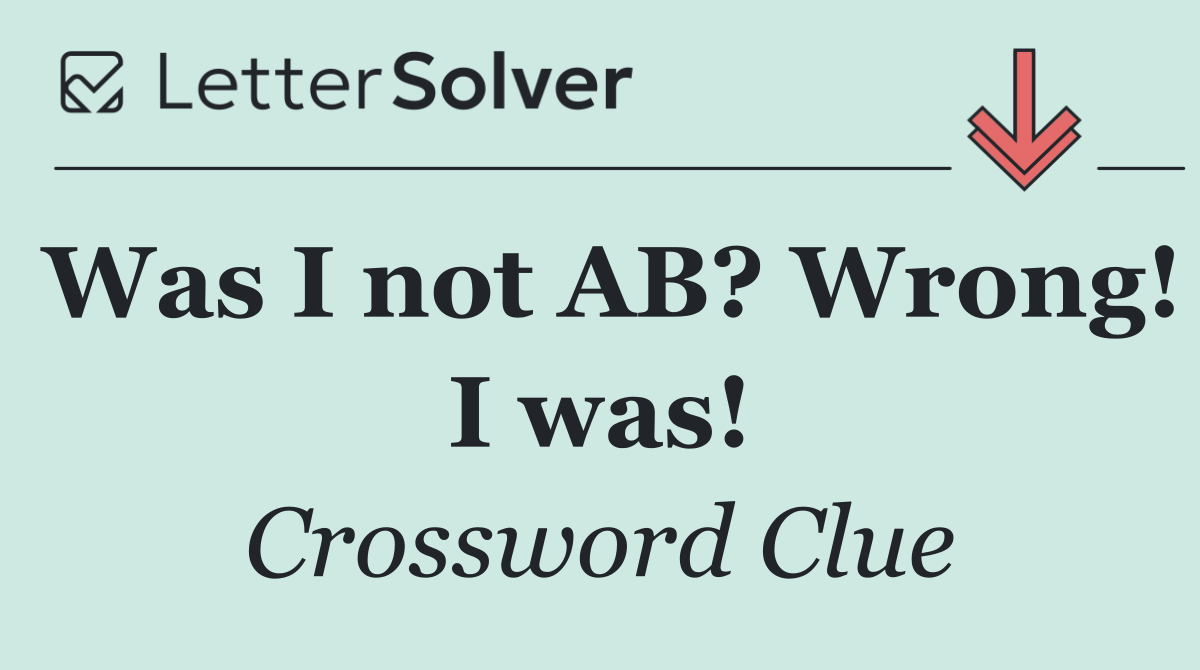 Was I not AB? Wrong! I was!