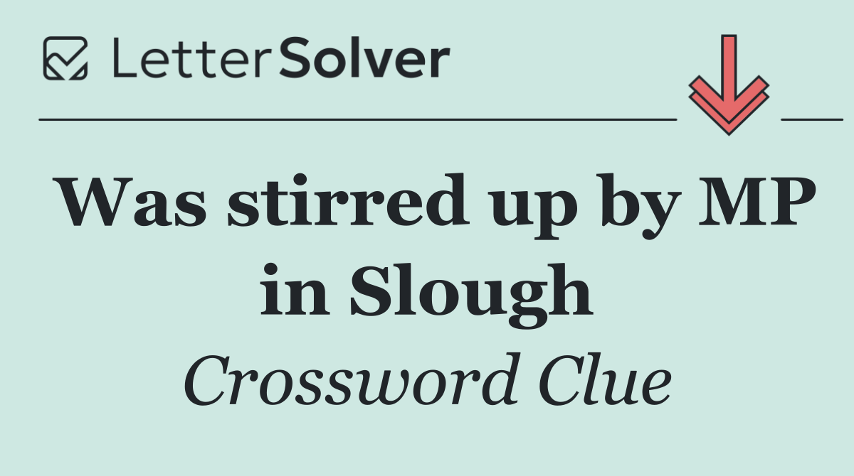 Was stirred up by MP in Slough