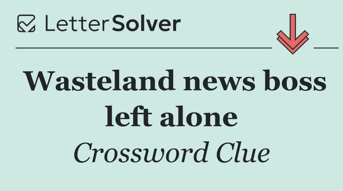 Wasteland news boss left alone