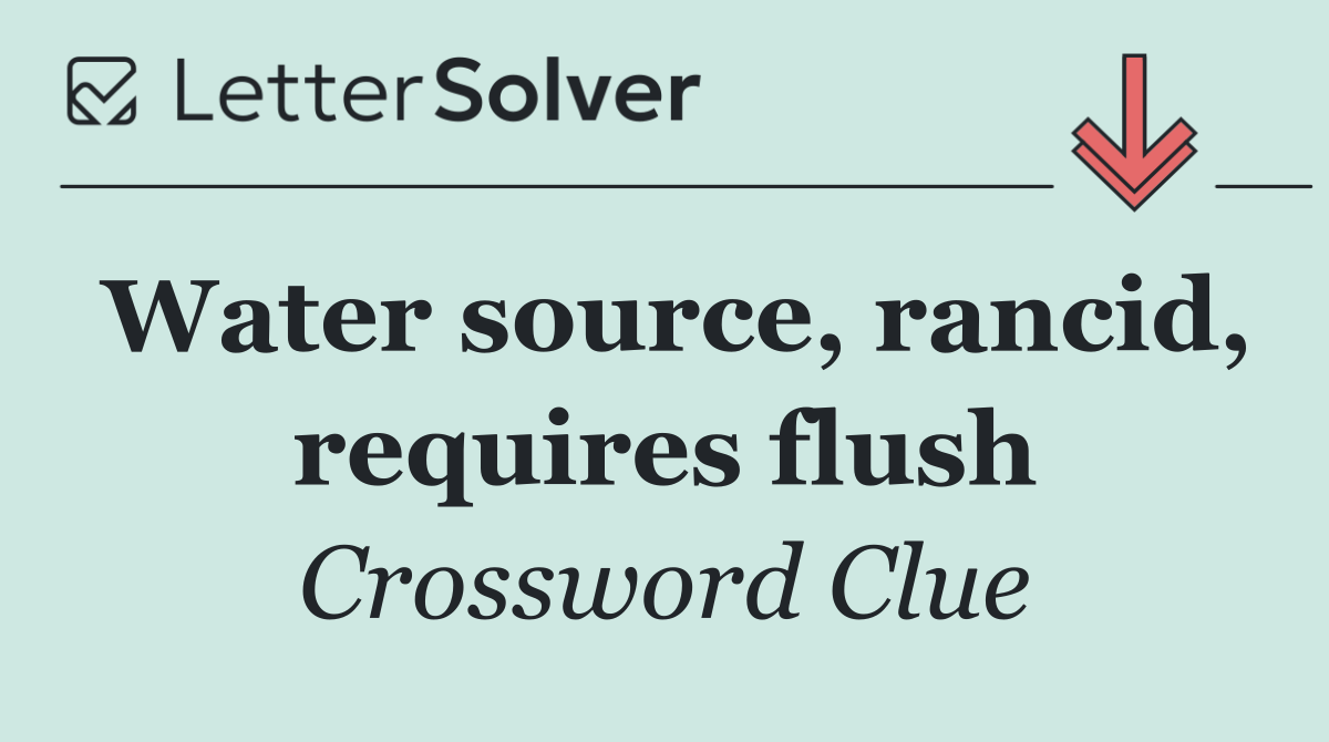 Water source, rancid, requires flush