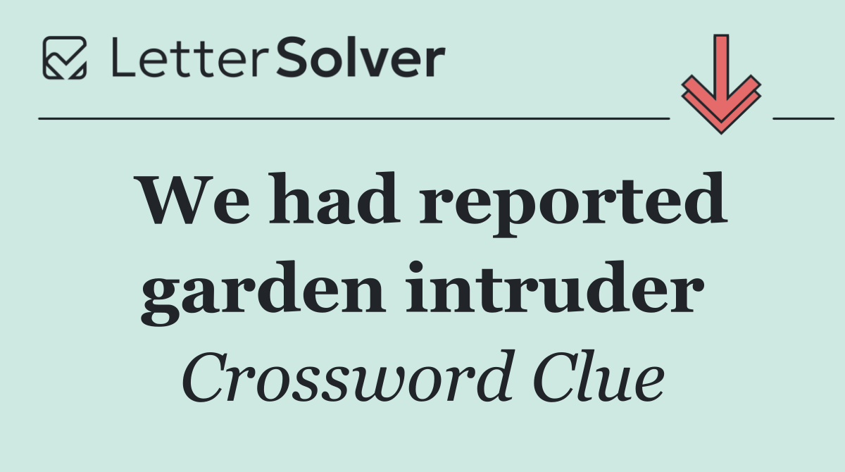 We had reported garden intruder