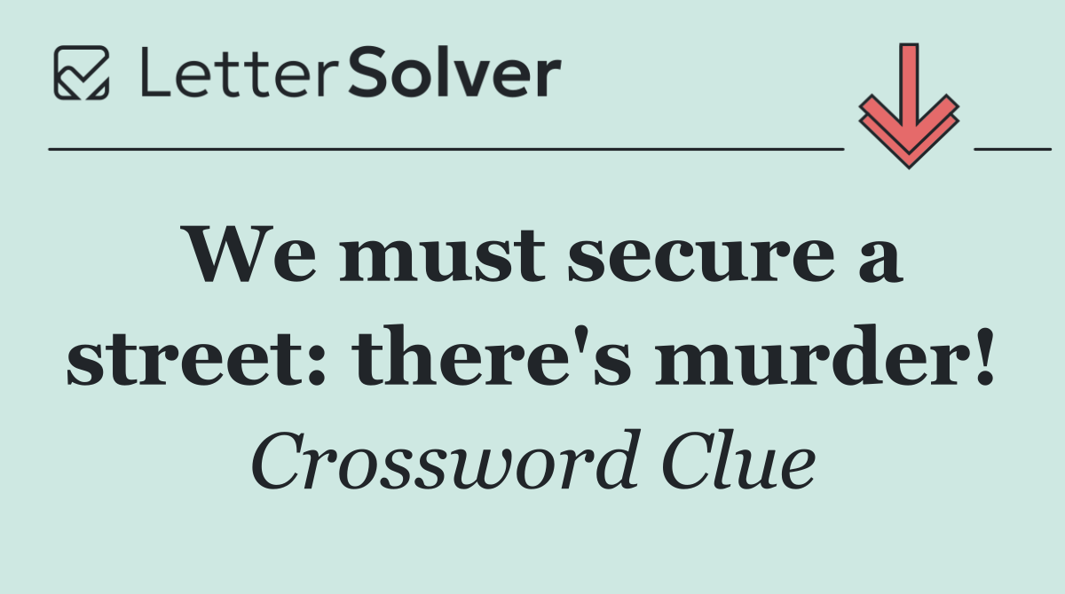 We must secure a street: there's murder!