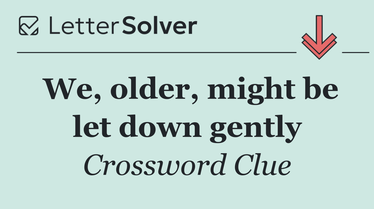 We, older, might be let down gently