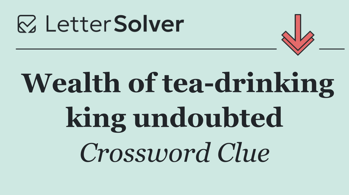 Wealth of tea drinking king undoubted
