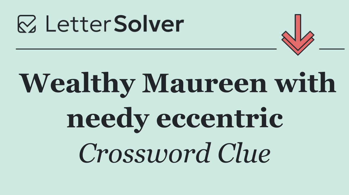 Wealthy Maureen with needy eccentric