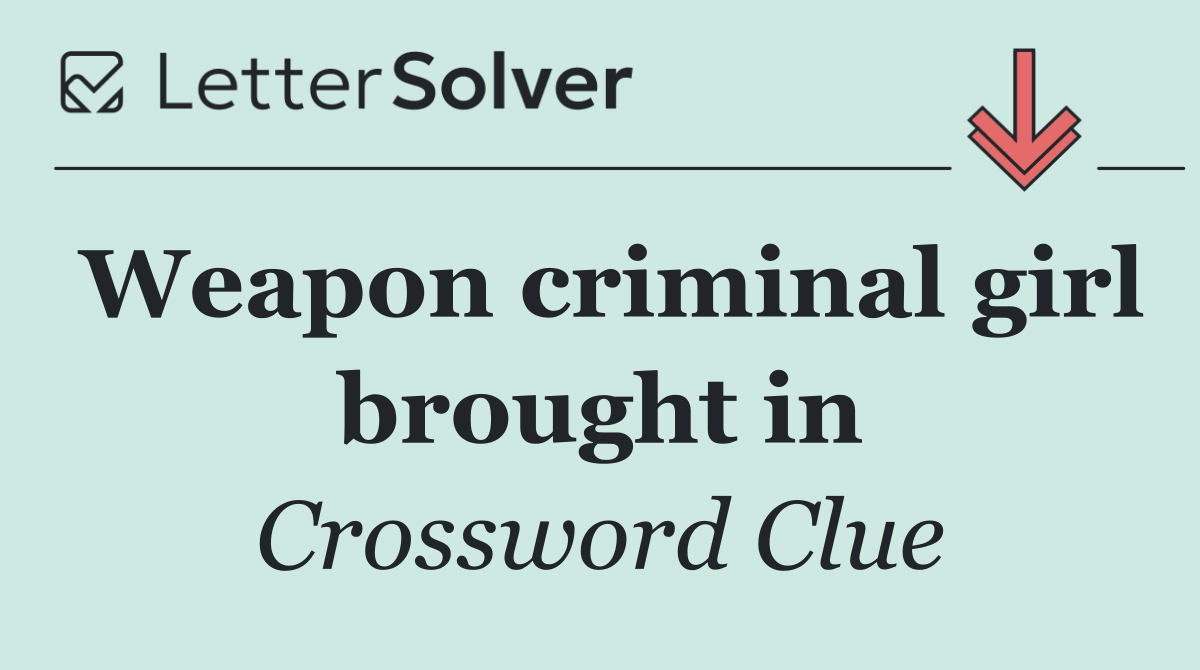 Weapon criminal girl brought in