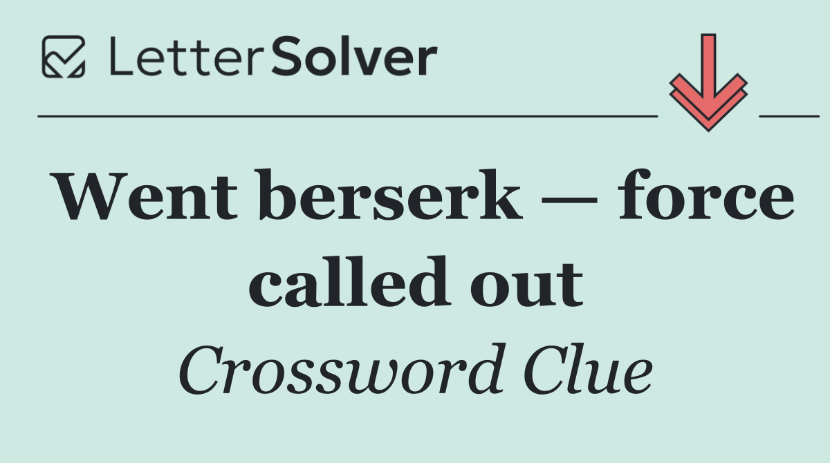 Went berserk — force called out