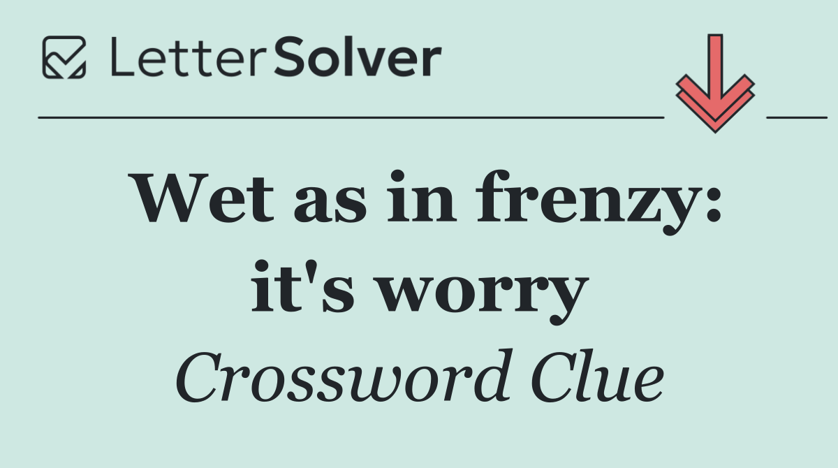 Wet as in frenzy: it's worry