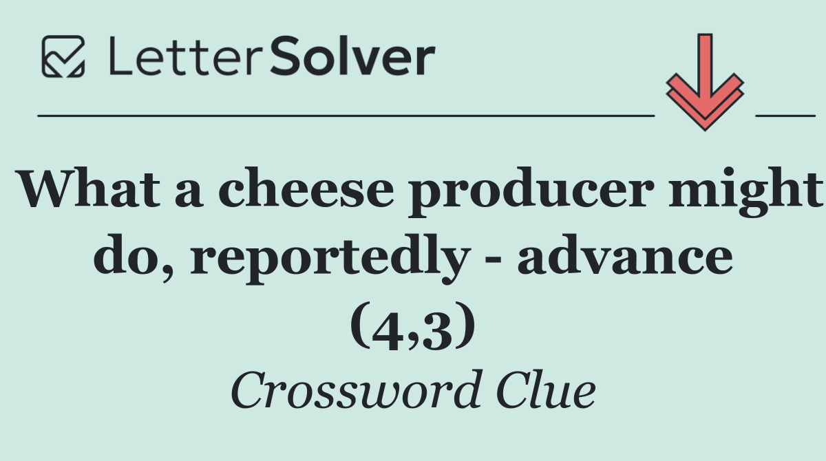 What a cheese producer might do, reportedly   advance (4,3)