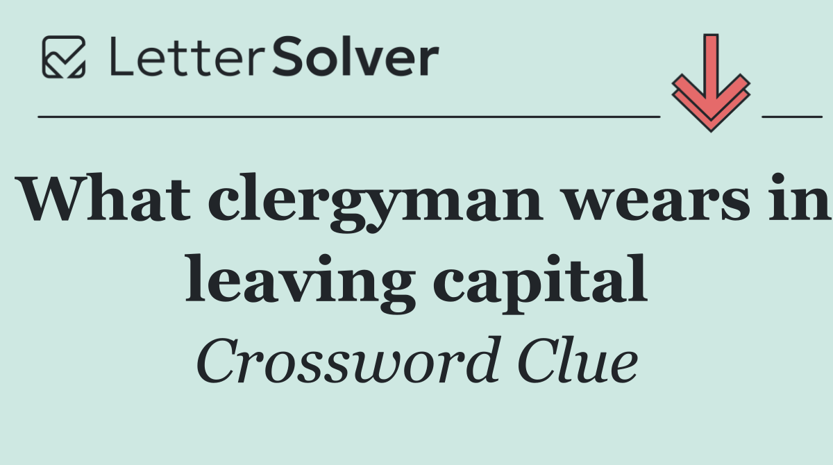 What clergyman wears in leaving capital