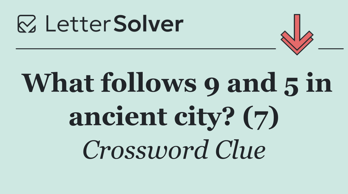 What follows 9 and 5 in ancient city? (7)