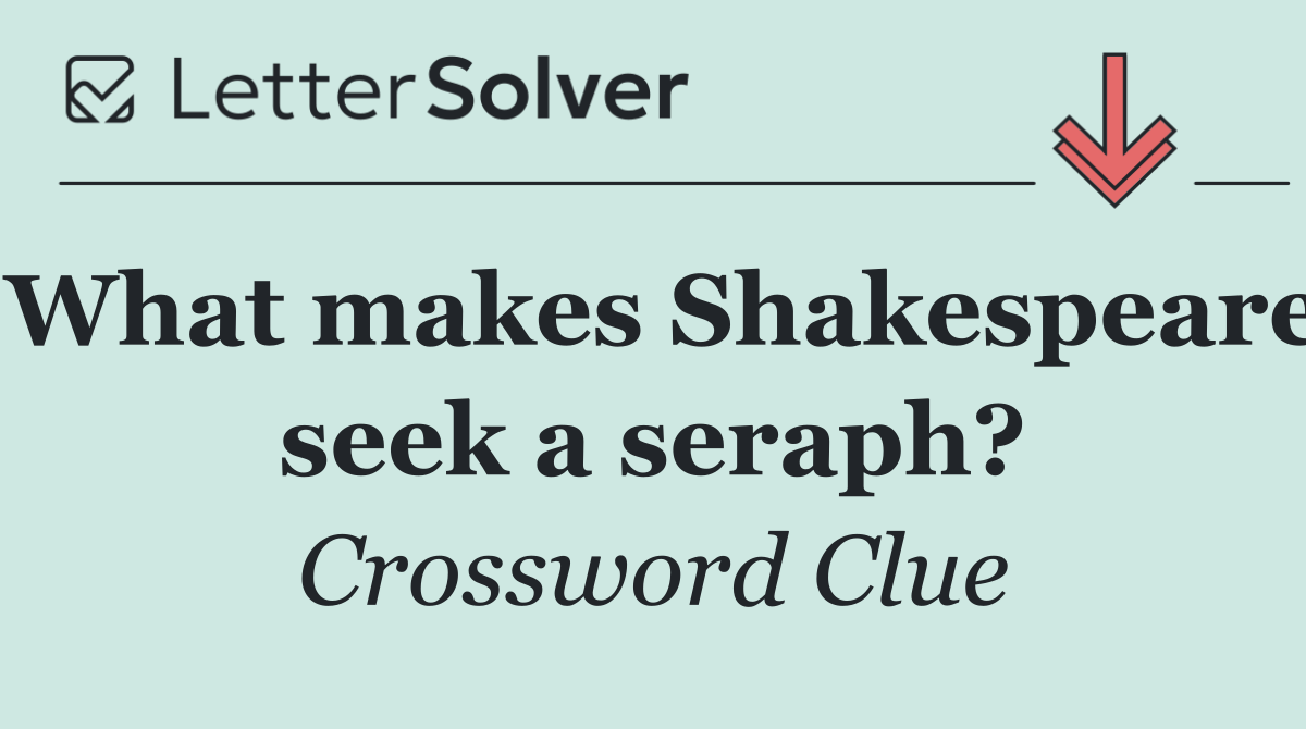 What makes Shakespeare seek a seraph?