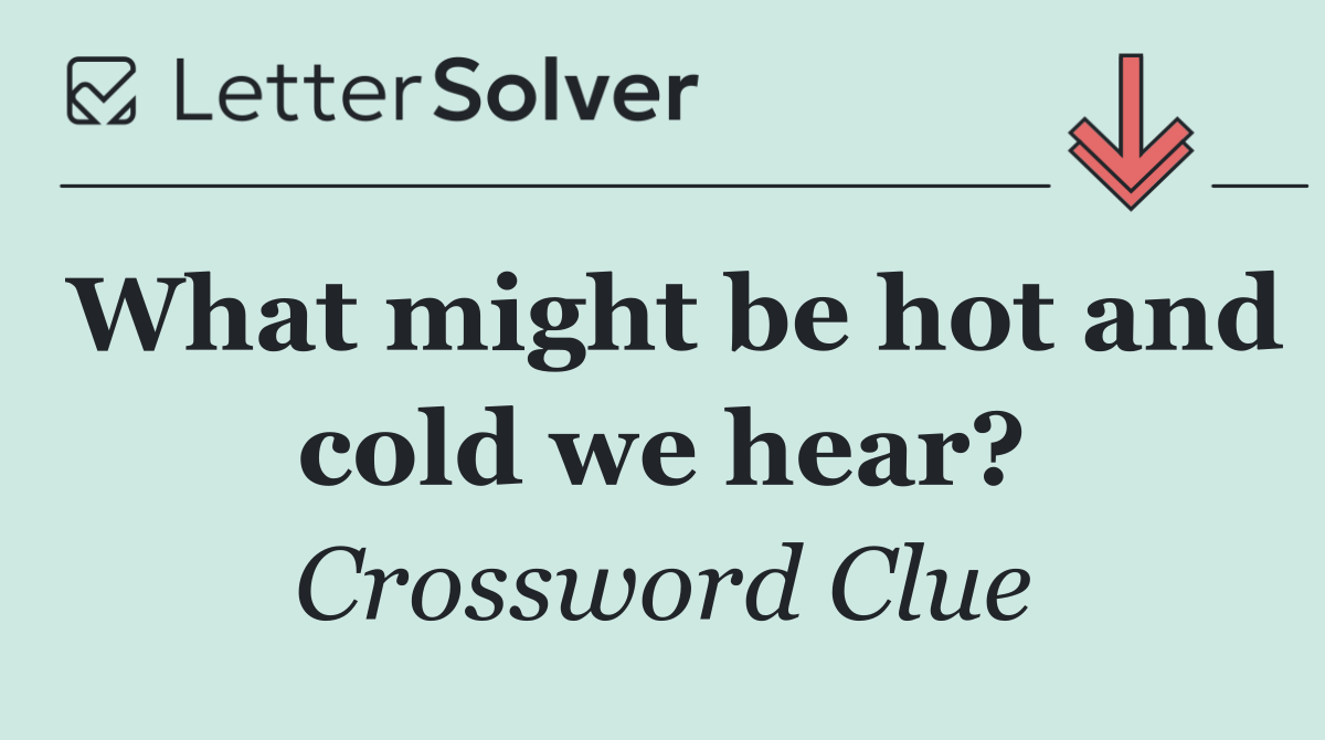 What might be hot and cold we hear?