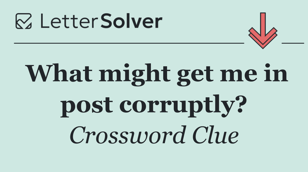 What might get me in post corruptly?