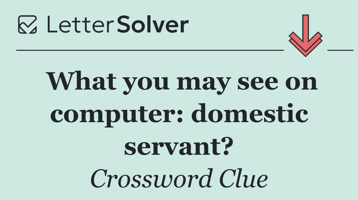 What you may see on computer: domestic servant?