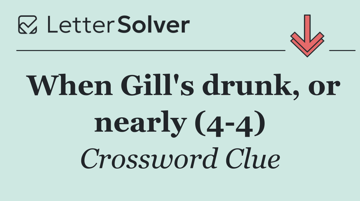 When Gill's drunk, or nearly (4 4)