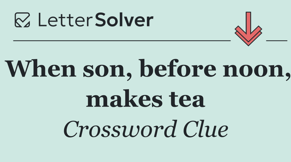 When son, before noon, makes tea