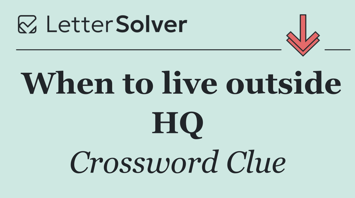 When to live outside HQ