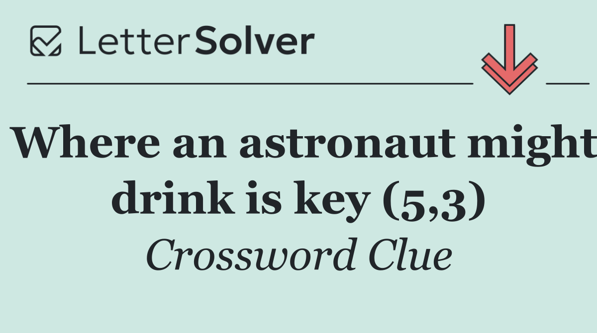 Where an astronaut might drink is key (5,3)