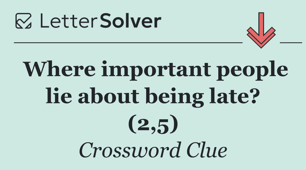 Where important people lie about being late? (2,5)
