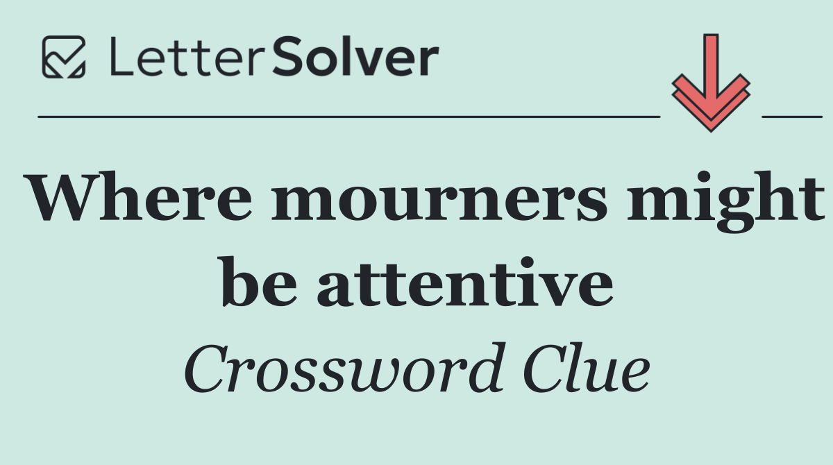 Where mourners might be attentive