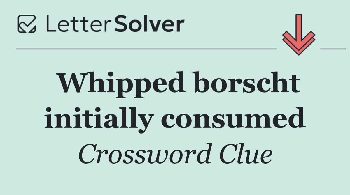 Whipped borscht initially consumed