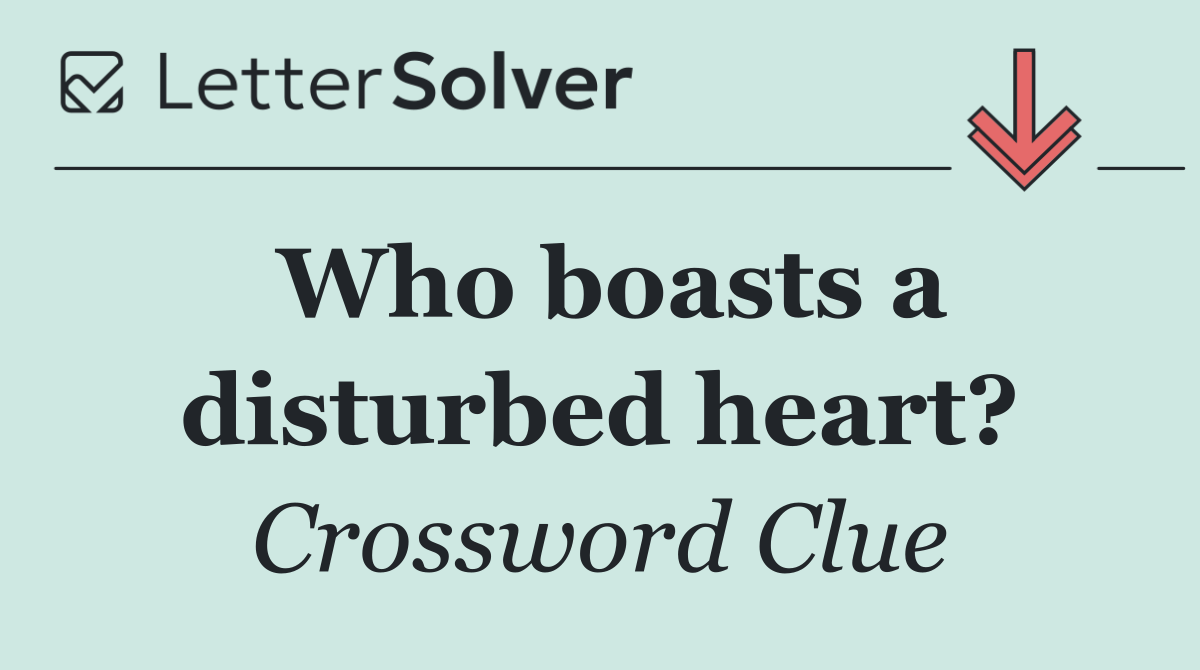 Who boasts a disturbed heart?