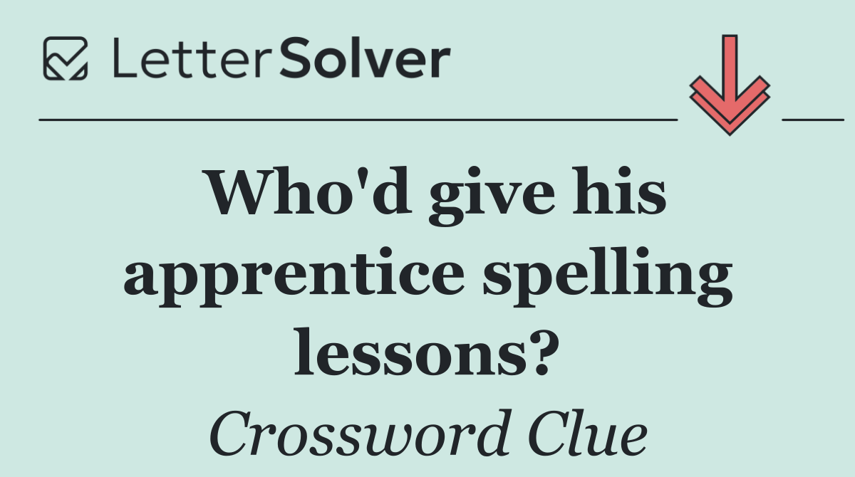 Who'd give his apprentice spelling lessons?