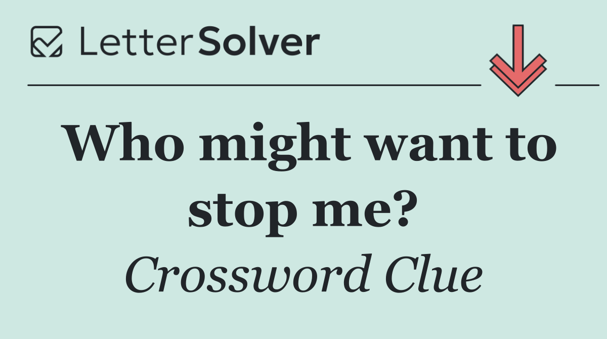 Who might want to stop me?