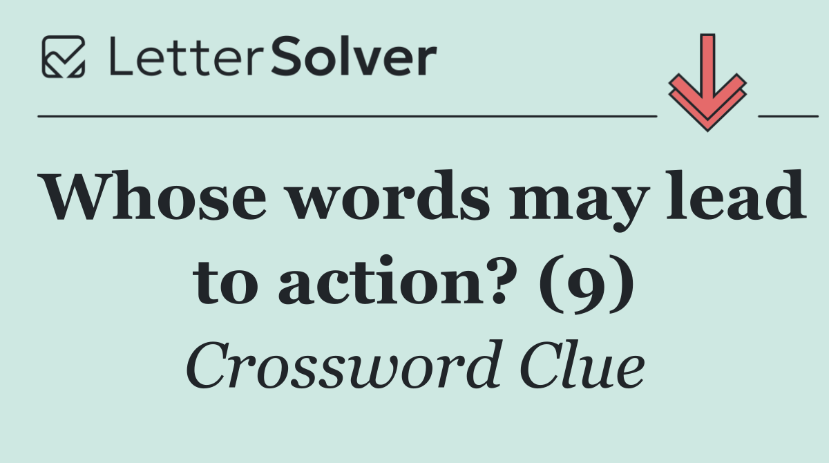 Whose words may lead to action? (9)