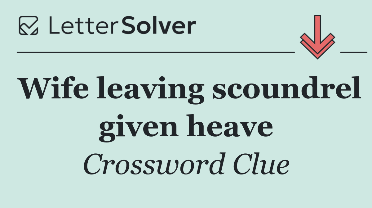 Wife leaving scoundrel given heave