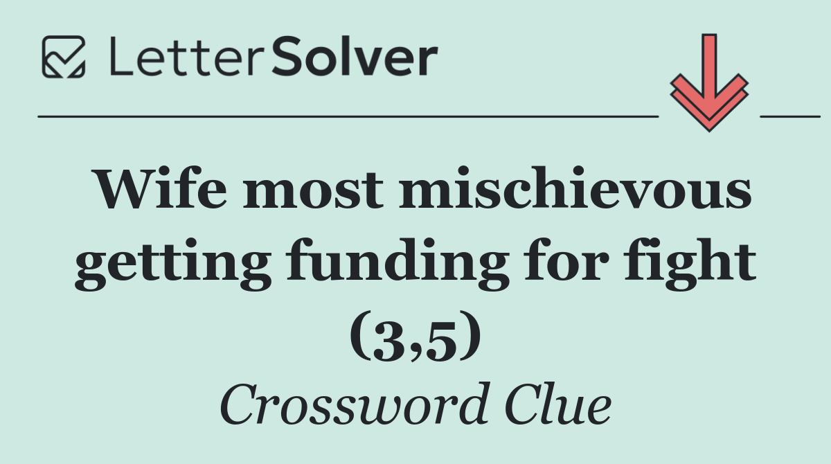 Wife most mischievous getting funding for fight (3,5)