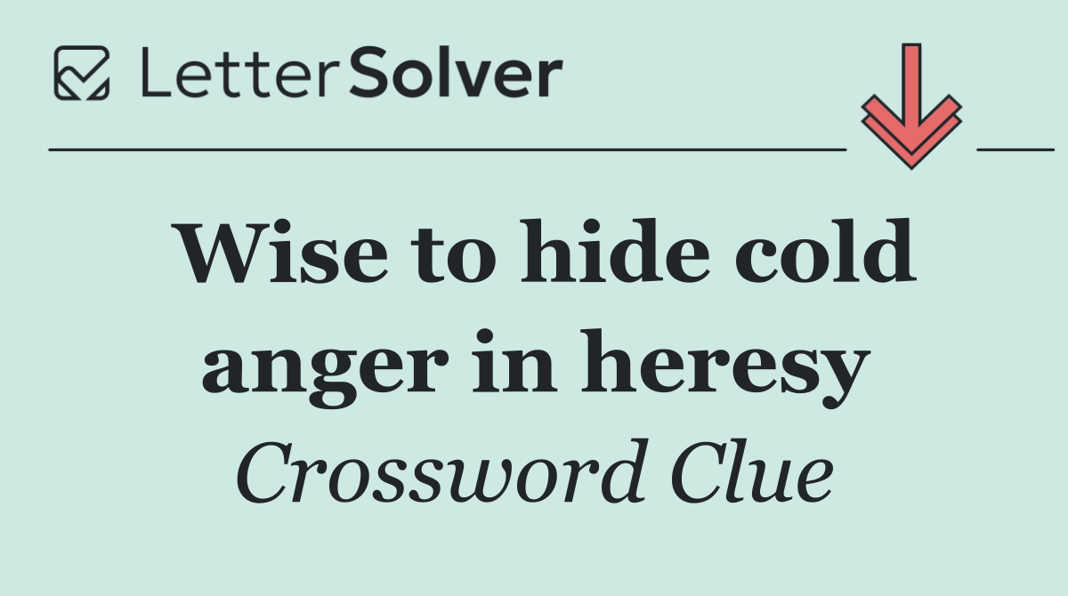 Wise to hide cold anger in heresy
