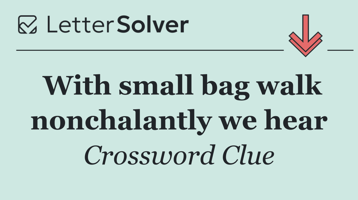 With small bag walk nonchalantly we hear