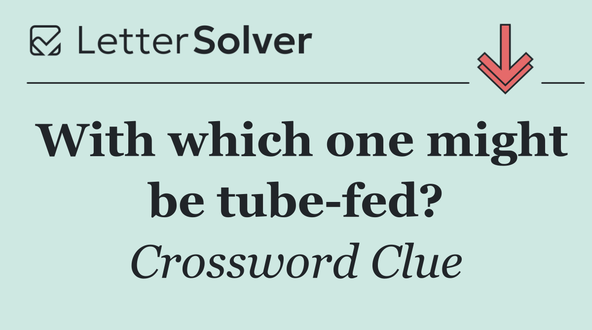 With which one might be tube fed?