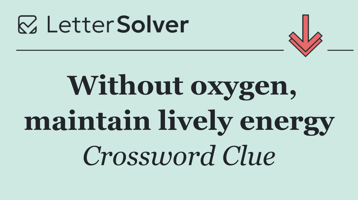 Without oxygen, maintain lively energy