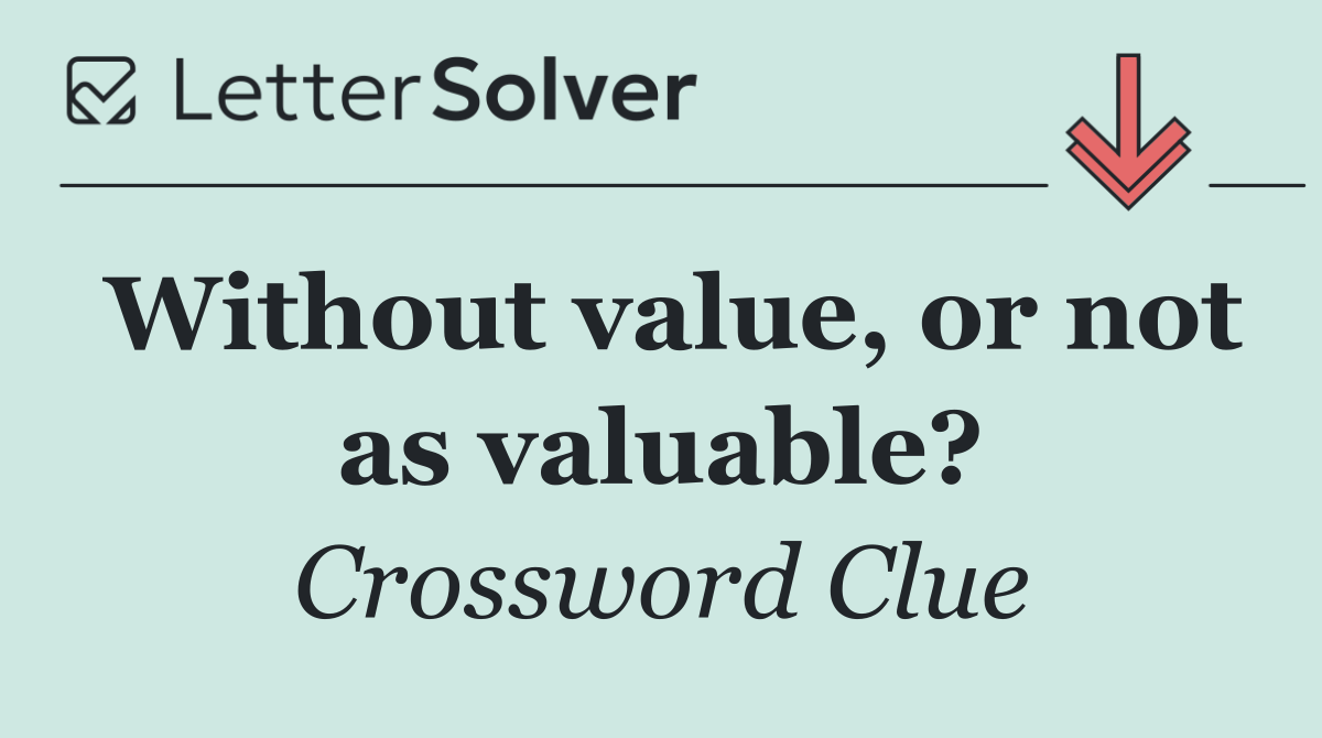 Without value, or not as valuable?
